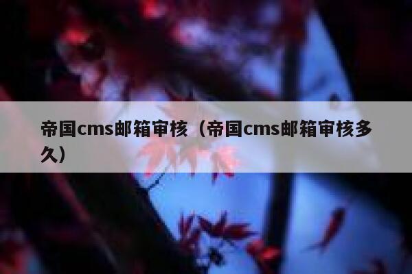 帝国cms邮箱审核（帝国cms邮箱审核多久）