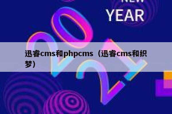 迅睿cms和phpcms（迅睿cms和织梦）