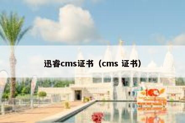 迅睿cms证书（cms 证书）