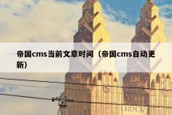 帝国cms当前文章时间（帝国cms自动更新）