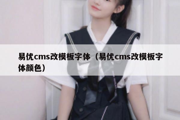 易优cms改模板字体（易优cms改模板字体颜色）