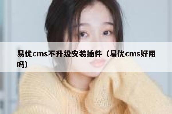 易优cms不升级安装插件（易优cms好用吗）