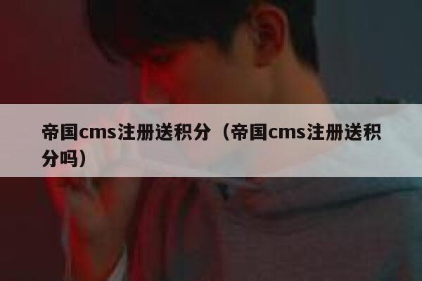 帝国cms注册送积分（帝国cms注册送积分吗）