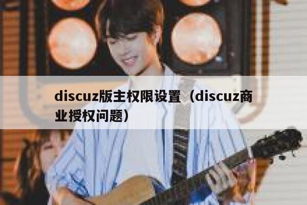 discuz版主权限设置（discuz商业授权问题）