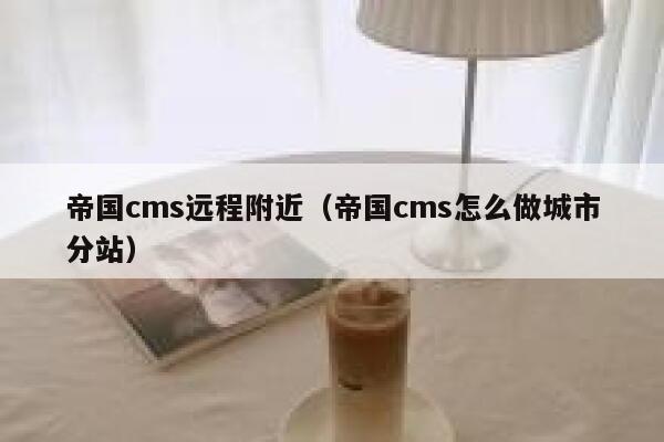 帝国cms远程附近（帝国cms怎么做城市分站）