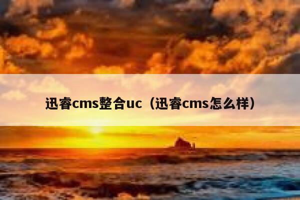 迅睿cms整合uc（迅睿cms怎么样）