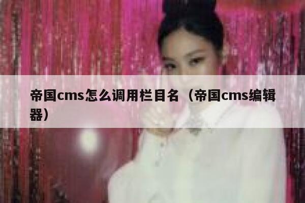 帝国cms怎么调用栏目名（帝国cms编辑器）