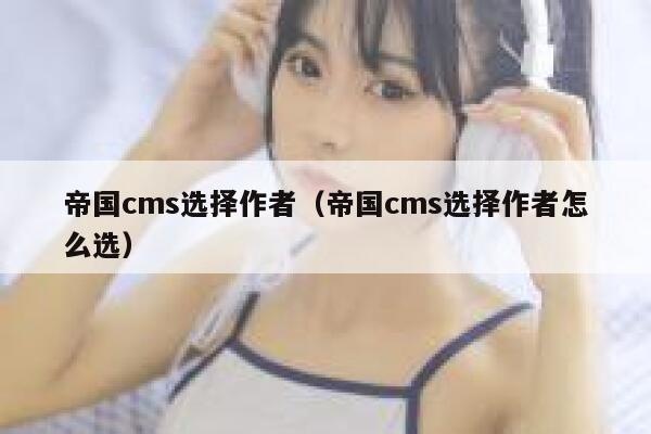 帝国cms选择作者（帝国cms选择作者怎么选）