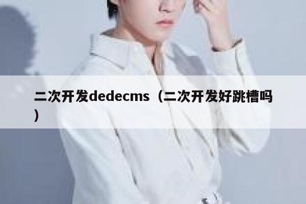 二次开发dedecms（二次开发好跳槽吗）