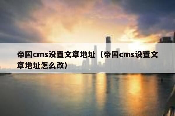 帝国cms设置文章地址（帝国cms设置文章地址怎么改）