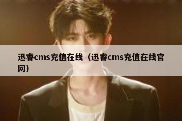 迅睿cms充值在线（迅睿cms充值在线官网）