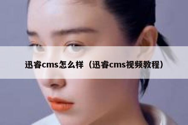 迅睿cms怎么样（迅睿cms视频教程）