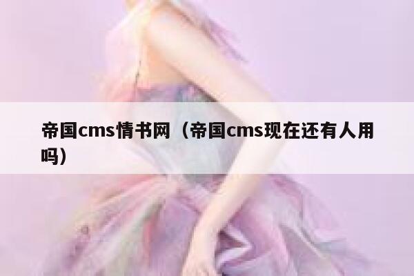 帝国cms情书网（帝国cms现在还有人用吗）