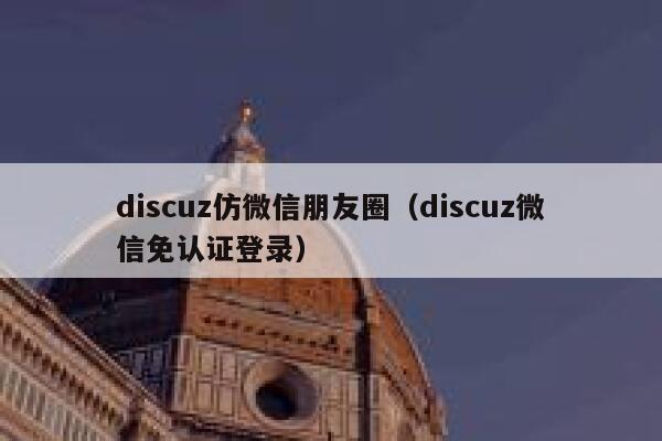 discuz仿微信朋友圈（discuz微信免认证登录）