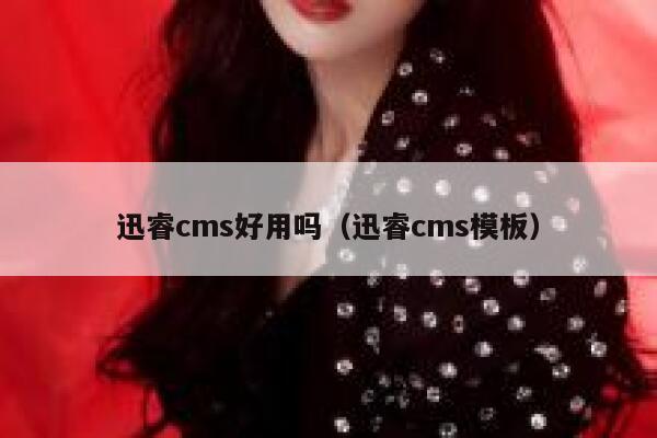 迅睿cms好用吗（迅睿cms模板）