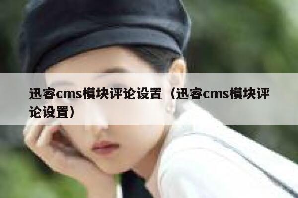 迅睿cms模块评论设置（迅睿cms模块评论设置）