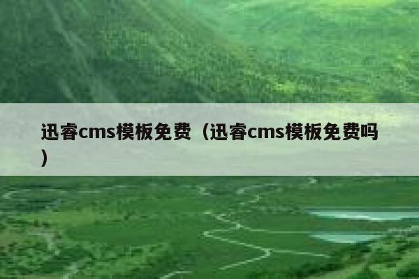 迅睿cms模板免费（迅睿cms模板免费吗）