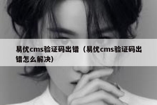 易优cms验证码出错（易优cms验证码出错怎么解决）