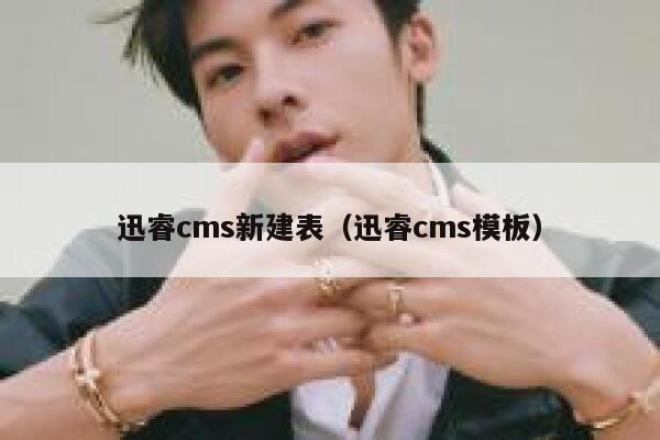 迅睿cms新建表（迅睿cms模板）