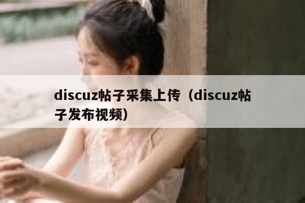 discuz帖子采集上传（discuz帖子发布视频）