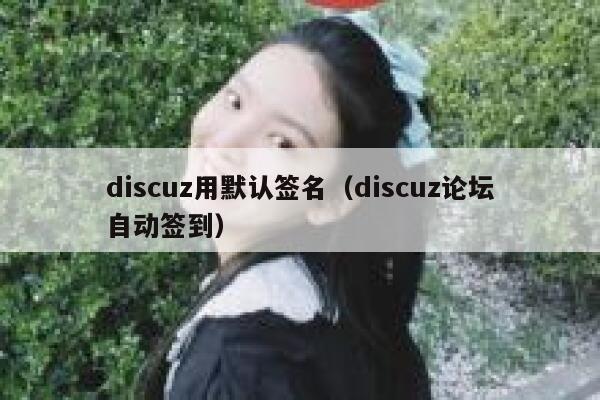 discuz用默认签名（discuz论坛自动签到）