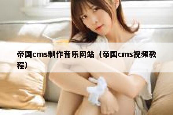 帝国cms制作音乐网站（帝国cms视频教程）