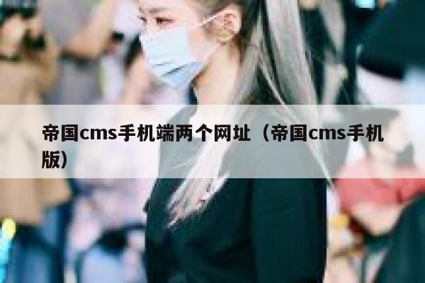 帝国cms手机端两个网址（帝国cms手机版）