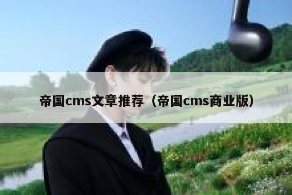 帝国cms文章推荐（帝国cms商业版）