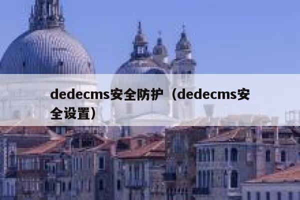 dedecms安全防护（dedecms安全设置）