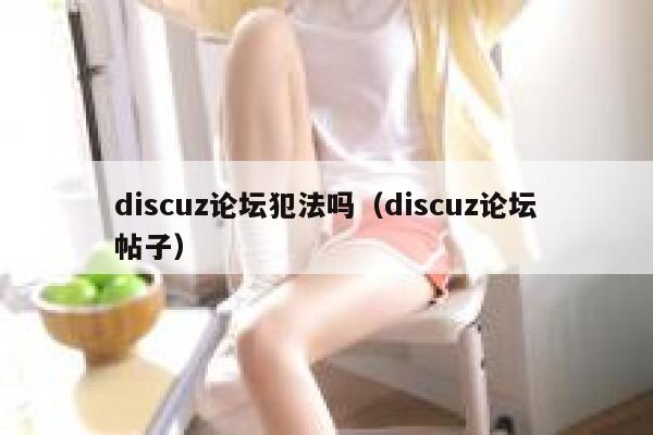 discuz论坛犯法吗（discuz论坛帖子）