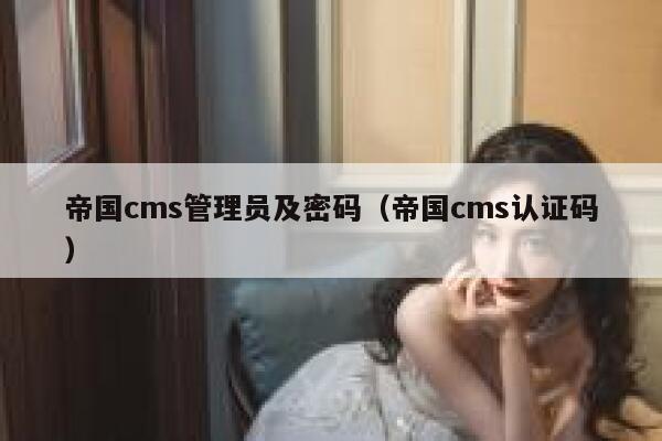 帝国cms管理员及密码（帝国cms认证码）