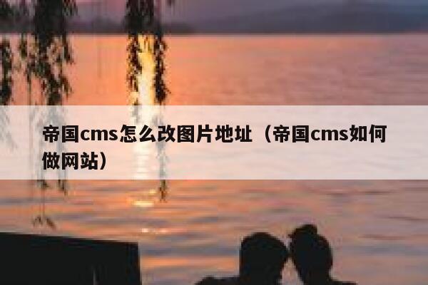 帝国cms怎么改图片地址（帝国cms如何做网站）