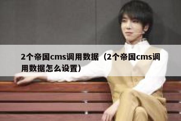 2个帝国cms调用数据（2个帝国cms调用数据怎么设置）