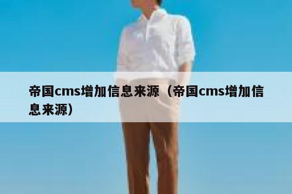 帝国cms增加信息来源（帝国cms增加信息来源）