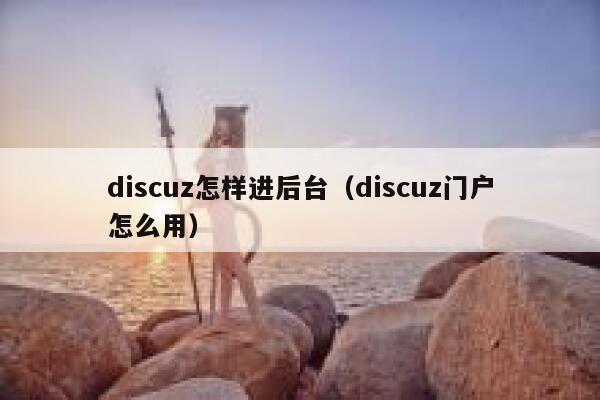 discuz怎样进后台（discuz门户怎么用）