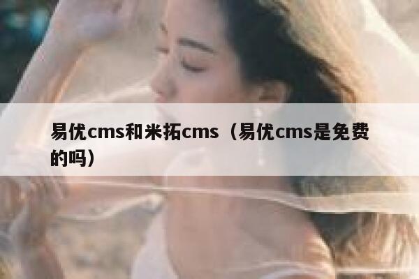 易优cms和米拓cms（易优cms是免费的吗）