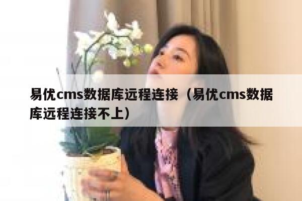 易优cms数据库远程连接（易优cms数据库远程连接不上）