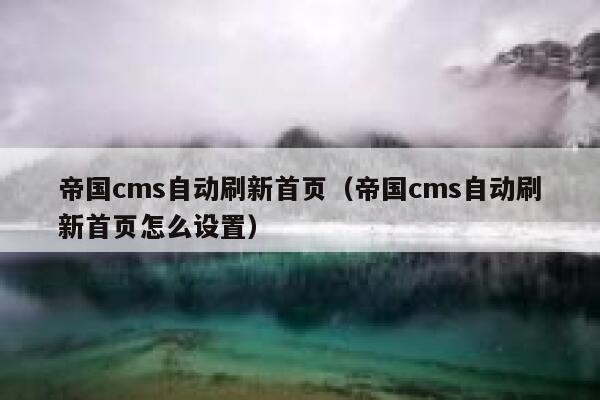 帝国cms自动刷新首页（帝国cms自动刷新首页怎么设置）