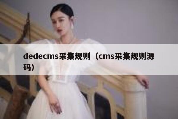 dedecms采集规则（cms采集规则源码）