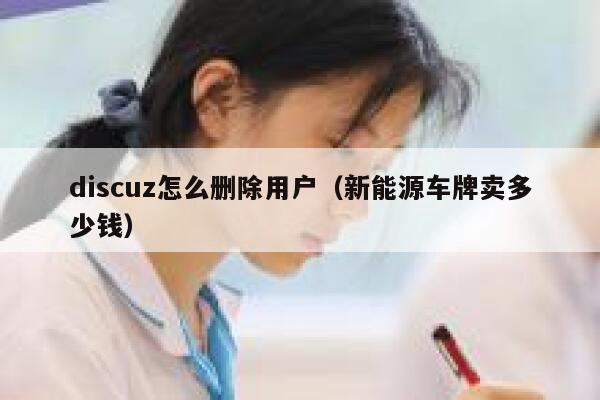 discuz怎么删除用户（新能源车牌卖多少钱）