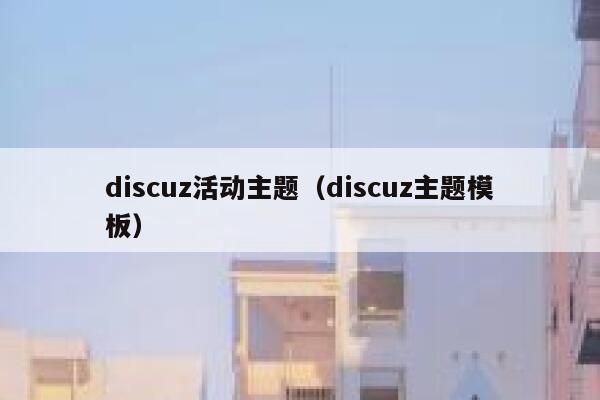 discuz活动主题（discuz主题模板）