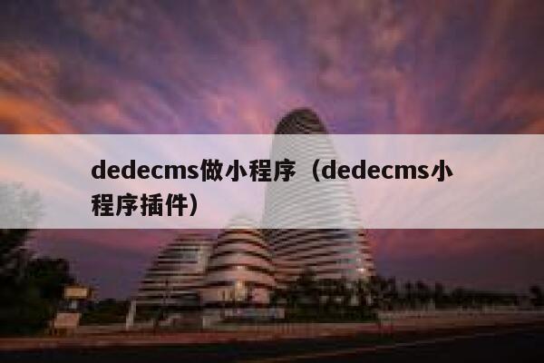 dedecms做小程序（dedecms小程序插件）