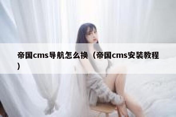 帝国cms导航怎么换（帝国cms安装教程）