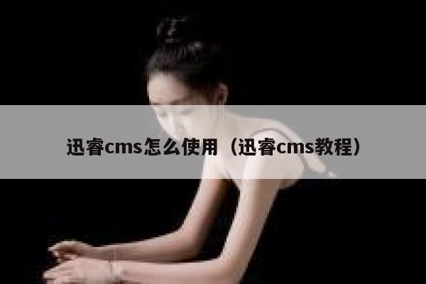 迅睿cms怎么使用（迅睿cms教程）