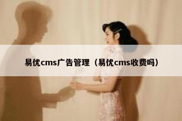 易优cms广告管理（易优cms收费吗）