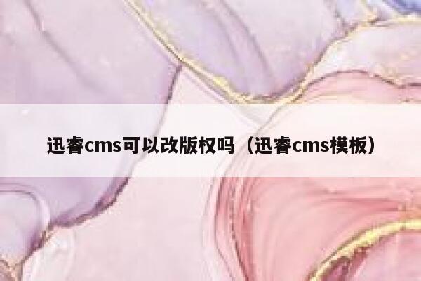 迅睿cms可以改版权吗（迅睿cms模板）