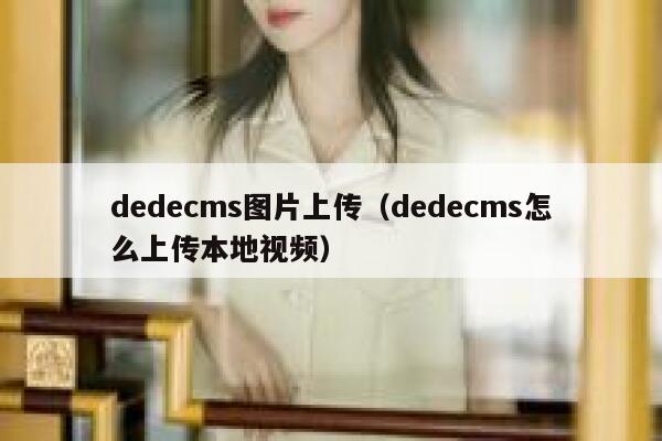 dedecms图片上传（dedecms怎么上传本地视频）