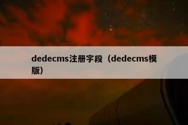 dedecms注册字段（dedecms模版）