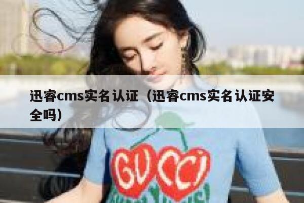 迅睿cms实名认证（迅睿cms实名认证安全吗）