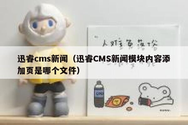 迅睿cms新闻（迅睿CMS新闻模块内容添加页是哪个文件）